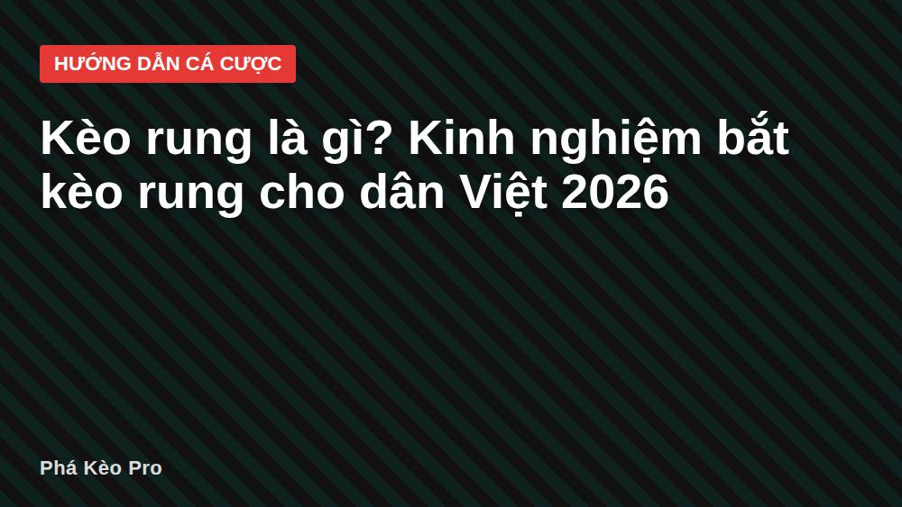 Kèo rung là gì? Kinh nghiệm bắt kèo rung cho dân Việt 2026