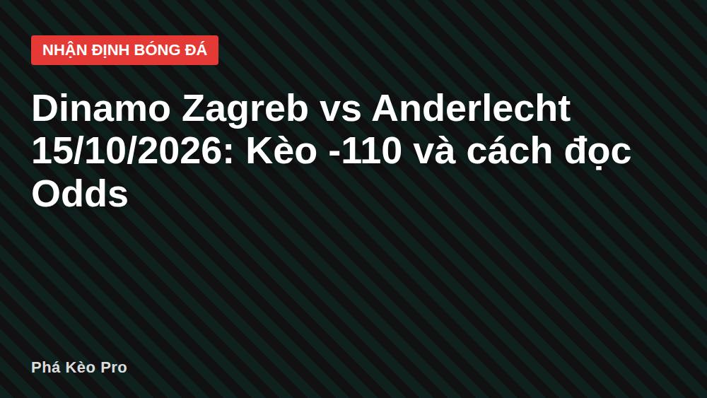 Dinamo Zagreb vs Anderlecht 15/10/2026: Kèo -110 và cách đọc Odds